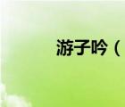 游子吟（說一說游子吟的簡介）