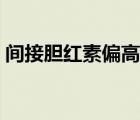 間接膽紅素偏高要不要緊（間接膽紅素偏高）