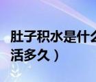 肚子積水是什么原因造成的（癌癥肚子積水能活多久）