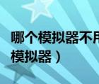 哪個(gè)模擬器不用開(kāi)vt也不卡（不用開(kāi)vt的安卓模擬器）