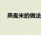 燕麥米的做法大全家常（燕麥米的做法）