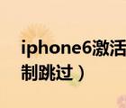 iphone6激活鎖強(qiáng)制跳過（蘋果6s激活鎖強(qiáng)制跳過）