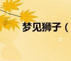 夢見獅子（說一說夢見獅子的簡介）