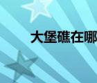 大堡礁在哪個城市（大堡礁在哪里）