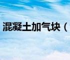 混凝土加氣塊（說一說混凝土加氣塊的簡介）