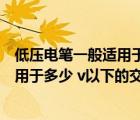 低壓電筆一般適用于多少伏以下交流電壓（低壓電筆一般適用于多少 v以下的交流電壓）