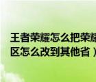 王者榮耀怎么把榮耀戰(zhàn)區(qū)更改到其他省份（王者榮耀榮耀戰(zhàn)區(qū)怎么改到其他?。?/>
                                    </a>
                                                </div>
                                    <div   id=