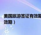 美國旅游簽證有效期10年可以自由出入境（美國旅游簽證有效期）