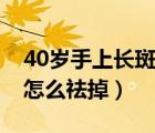 40歲手上長斑怎么祛掉圖片（40歲手上長斑怎么祛掉）