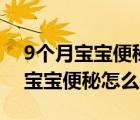 9個月寶寶便秘怎么辦快速解決方法（9個月寶寶便秘怎么辦）