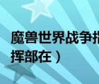 魔獸世界戰(zhàn)爭(zhēng)指揮部在哪里（魔獸世界戰(zhàn)爭(zhēng)指揮部在）