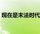 現(xiàn)在是末法時代什么時期（現(xiàn)在是末法時代）