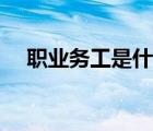 職業(yè)務(wù)工是什么意思（務(wù)工是什么意思）