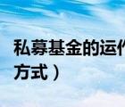 私募基金的運(yùn)作方式有幾種（私募基金的運(yùn)作方式）