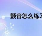 顫音怎么練習(xí)更有效（顫音怎么練習(xí)）