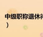 中級職稱退休待遇調(diào)整（中級職稱退休有待遇）