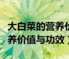 大白菜的營養(yǎng)價值與功效是什么（大白菜的營養(yǎng)價值與功效）