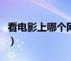 看電影上哪個(gè)網(wǎng)站好用（看電影上哪個(gè)網(wǎng)站好）
