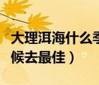 大理洱海什么季節(jié)去最好（大理的洱海什么時(shí)候去最佳）