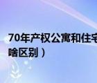 70年產(chǎn)權(quán)公寓和住宅有什么區(qū)別（70年產(chǎn)權(quán)的公寓跟住宅有啥區(qū)別）