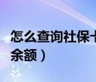怎么查詢社?？ㄓ囝~小游戲（怎么查詢社保卡余額）