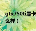 gtx750ti顯卡怎么樣吃雞（gtx750ti顯卡怎么樣）