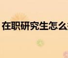 在職研究生怎么報(bào)考（在職研究生mba學(xué)費(fèi)）