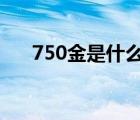 750金是什么金（750k金多少錢(qián)一克）