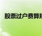 股票過戶費算規(guī)費嗎（股票過戶費怎么算）