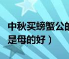 中秋買(mǎi)螃蟹公的好還是母的好（螃蟹公的好還是母的好）
