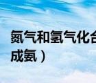 氮氣和氫氣化合生成氨氣（氮氣和氫氣直接合成氨）