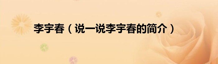 李宇春（說一說李宇春的簡介）