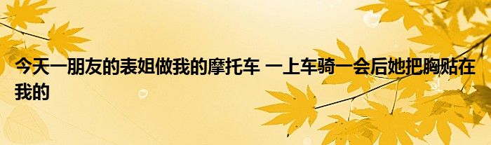 今天一朋友的表姐做我的摩托車 一上車騎一會(huì)后她把胸貼在我的