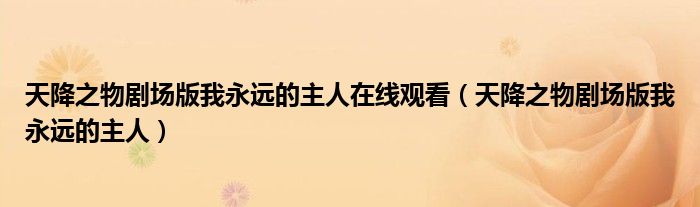 天降之物劇場版我永遠的主人在線觀看（天降之物劇場版我永遠的主人）