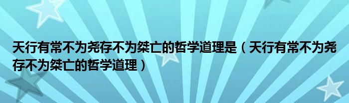 天行有常不為堯存不為桀亡的哲學(xué)道理是（天行有常不為堯存不為桀亡的哲學(xué)道理）