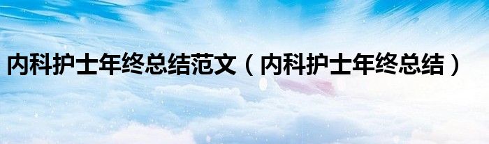內(nèi)科護士年終總結(jié)范文（內(nèi)科護士年終總結(jié)）