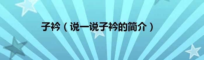 子衿（說一說子衿的簡介）