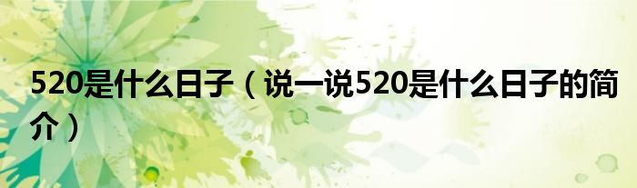 520是什么日子（說(shuō)一說(shuō)520是什么日子的簡(jiǎn)介）