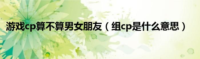 游戲cp算不算男女朋友（組cp是什么意思）