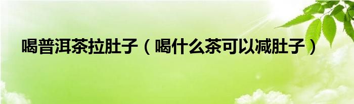 喝普洱茶拉肚子（喝什么茶可以減肚子）