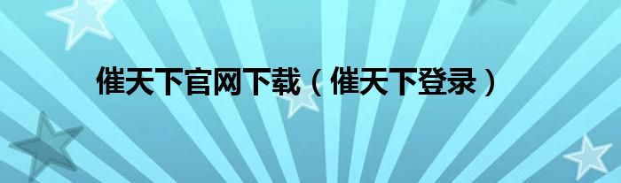 催天下官網(wǎng)下載（催天下登錄）