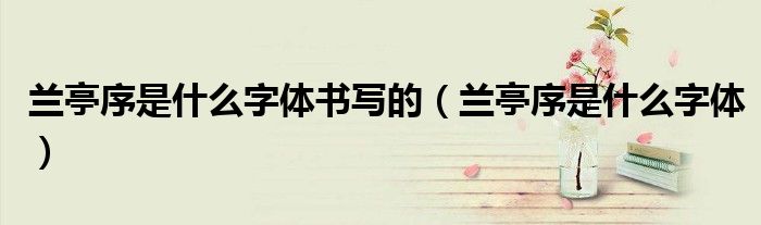 蘭亭序是什么字體書寫的（蘭亭序是什么字體）
