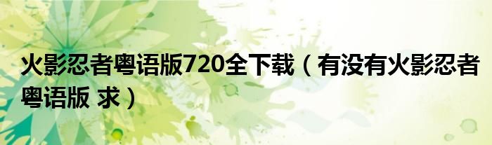 火影忍者粵語(yǔ)版720全下載（有沒(méi)有火影忍者粵語(yǔ)版 求）