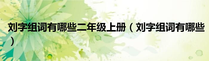 劉字組詞有哪些二年級上冊（劉字組詞有哪些）