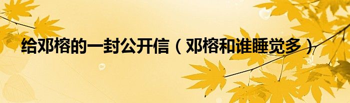 給鄧榕的一封公開(kāi)信（鄧榕和誰(shuí)睡覺(jué)多）
