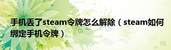 手機(jī)丟了steam令牌怎么解除（steam如何綁定手機(jī)令牌）