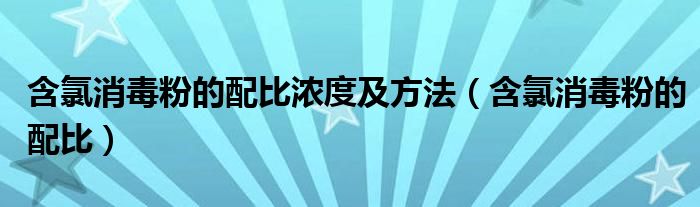 含氯消毒粉的配比濃度及方法（含氯消毒粉的配比）