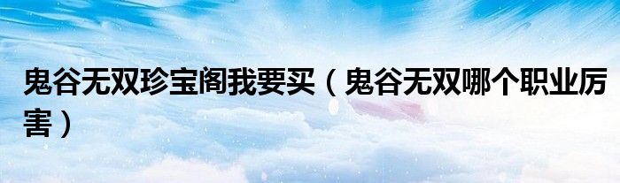 鬼谷無(wú)雙珍寶閣我要買(mǎi)（鬼谷無(wú)雙哪個(gè)職業(yè)厲害）