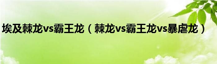埃及棘龍vs霸王龍（棘龍vs霸王龍vs暴虐龍）