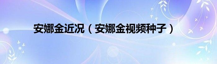 安娜金近況（安娜金視頻種子）